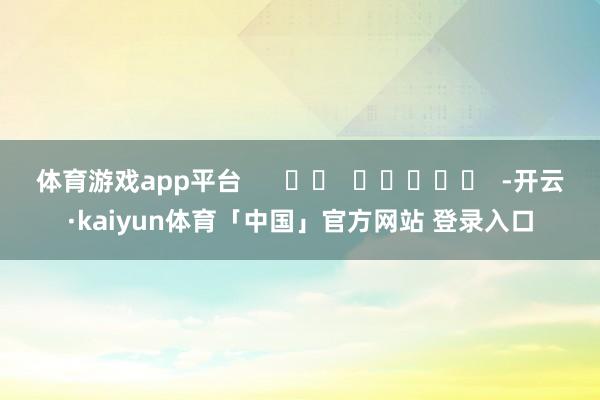 体育游戏app平台      		  					  -开云·kaiyun体育「中国」官方网站 登录入