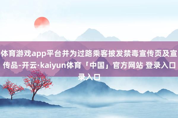 体育游戏app平台并为过路乘客披发禁毒宣传页及宣传品-开云·kaiyun体育「中国」官方网站 登录入口